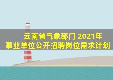 云南省气象部门 2021年事业单位公开招聘岗位需求计划